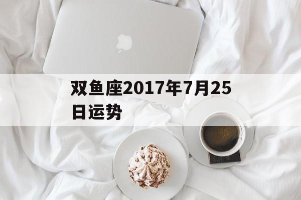 双鱼座2023年7月25日运势怎样-第1张图片-弘日星座网