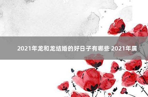 2023年龙和龙结婚的好日子有哪些 2023年属龙人结婚吉日