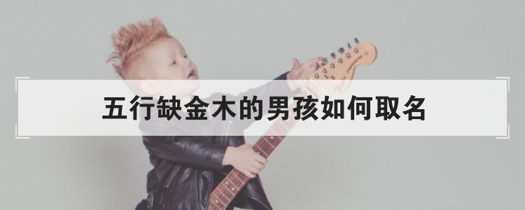 五行缺金木的男孩如何取名优质