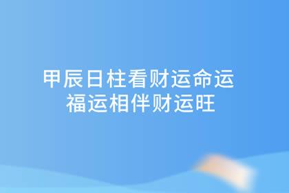 甲辰日柱看财运命运 福运相伴财运旺-我爱八字网