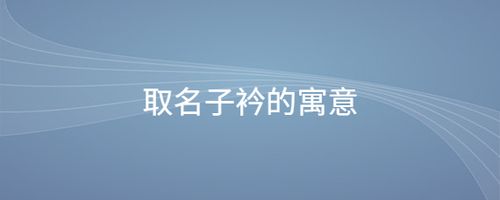 取名子衿的寓意_起名问答-美名宝起名网